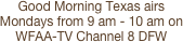 Good Morning Texas airs 
Mondays from 9 am - 10 am on WFAA-TV Channel 8 DFW
