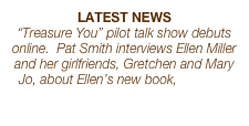 LATEST NEWS
“Treasure You” pilot talk show debuts online.  Pat Smith interviews Ellen Miller and her girlfriends, Gretchen and Mary Jo, about Ellen’s new book, The One Year Book of Inspiration for Girlfriends.